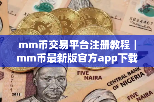 mm币交易平台注册教程｜mm币最新版官方app下载