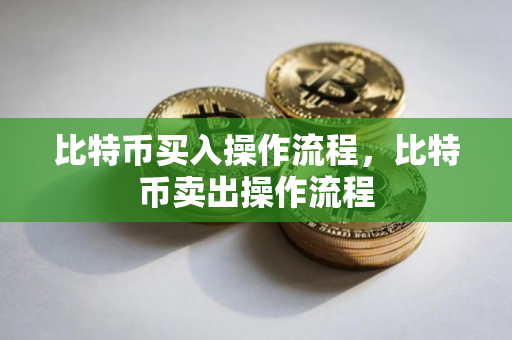 比特币买入操作流程，比特币卖出操作流程