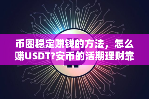 币圈稳定赚钱的方法，怎么赚USDT?安币的活期理财靠谱吗？