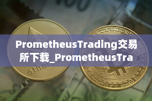 PrometheusTrading交易所下载_PrometheusTrading交易所安卓下载v7.2.5免费最新版本下载