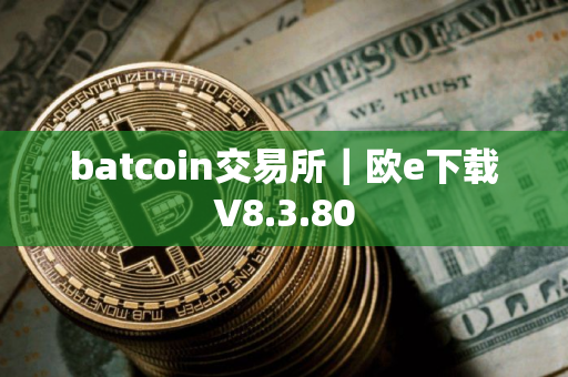 batcoin交易所｜欧e下载V8.3.80