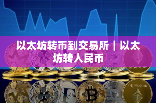 以太坊转币到交易所｜以太坊转人民币