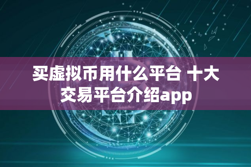 买虚拟币用什么平台 十大交易平台介绍app