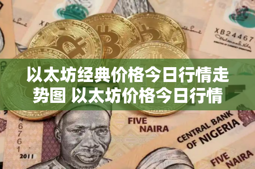 以太坊经典价格今日行情走势图 以太坊价格今日行情k线图