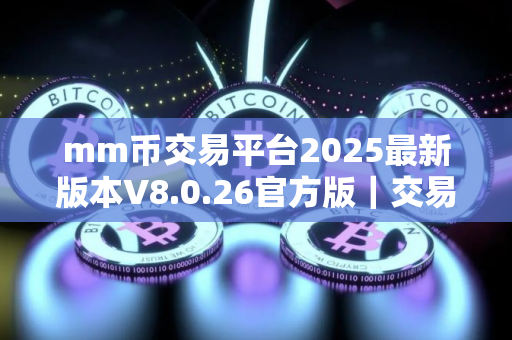 mm币交易平台2025最新版本V8.0.26官方版|交易平台新版APP下载最新