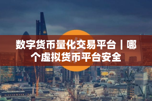 数字货币量化交易平台｜哪个虚拟货币平台安全