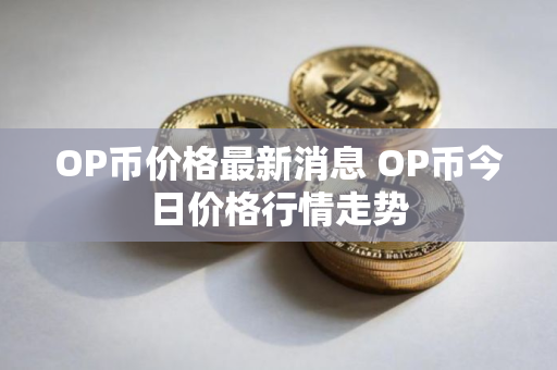 OP币价格最新消息 OP币今日价格行情走势