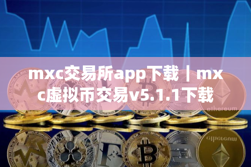 mxc交易所app下载｜mxc虚拟币交易v5.1.1下载