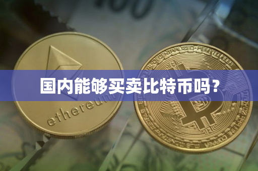 国内能够买卖比特币吗？