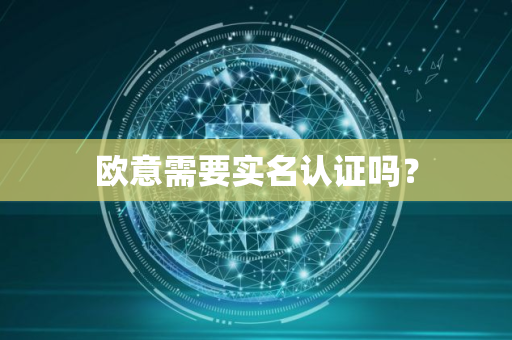 欧意需要实名认证吗？