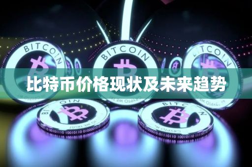 比特币价格现状及未来趋势