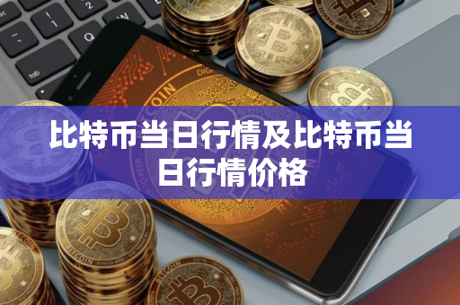比特币当日行情及比特币当日行情价格