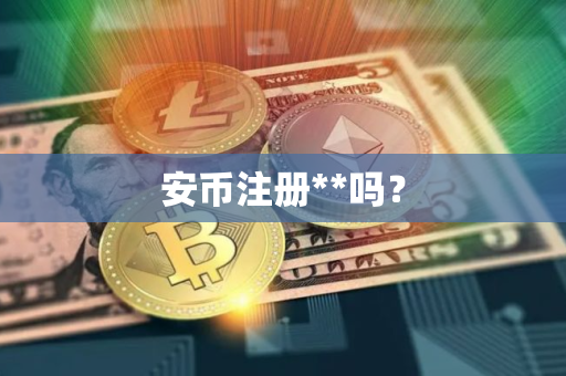 安币注册**吗？