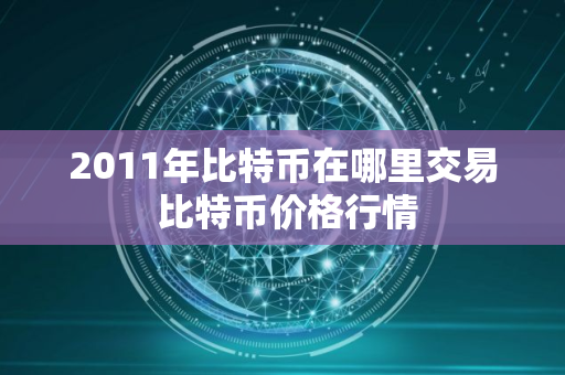 2011年比特币在哪里交易 比特币价格行情