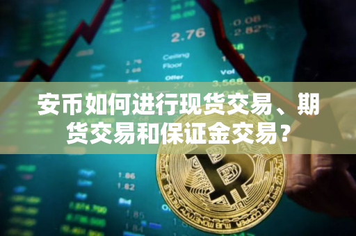 安币如何进行现货交易、期货交易和保证金交易？