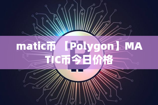 matic币 【Polygon】MATIC币今日价格