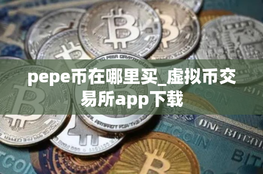 pepe币在哪里买_虚拟币交易所app下载