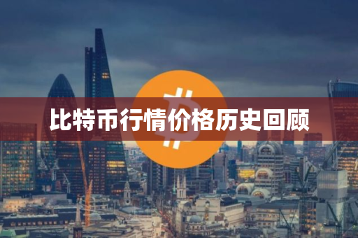 比特币行情价格历史回顾 比特币行情价格历史回顾