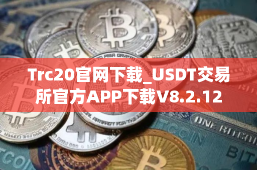 Trc20官网下载_USDT交易所官方APP下载V8.2.12