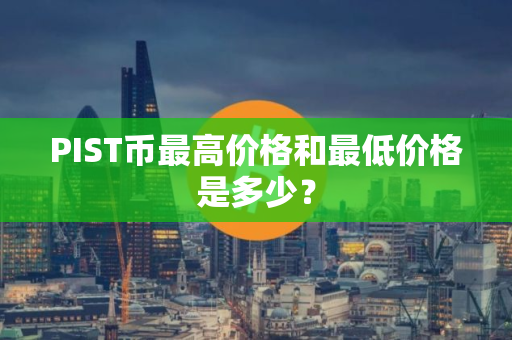 PIST币最高价格和最低价格是多少？
