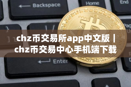 chz币交易所app中文版｜chz币交易中心手机端下载