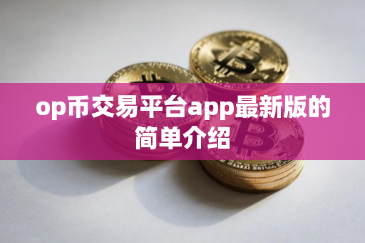 op币交易平台app最新版的简单介绍
