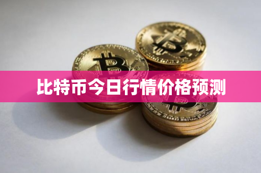 比特币今日行情价格预测