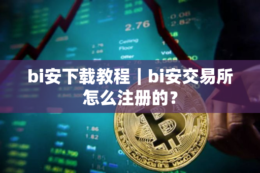 bi安下载教程|bi安交易所怎么注册的? bi安下载教程|bi安交易所怎么注册的?