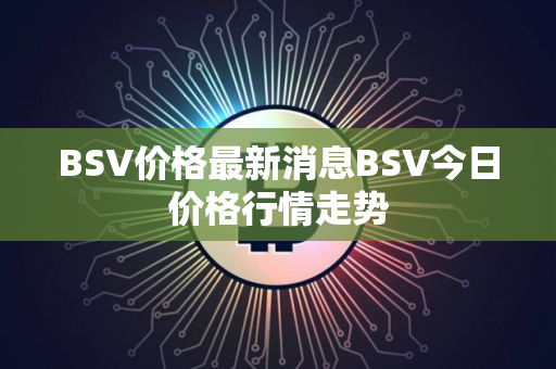 BSV价格最新消息BSV今日价格行情走势