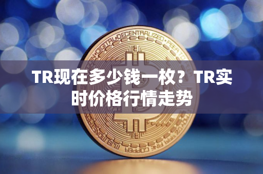 TR现在多少钱一枚?TR实时价格行情走势