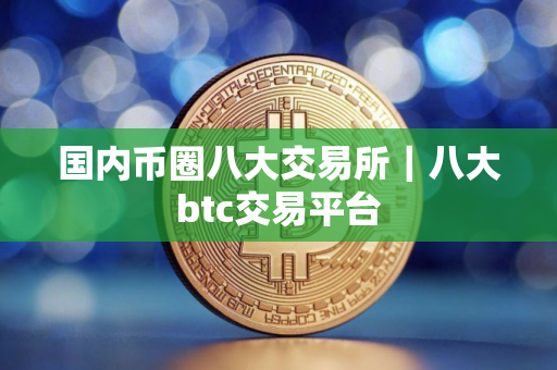 国内币圈八大交易所｜八大btc交易平台