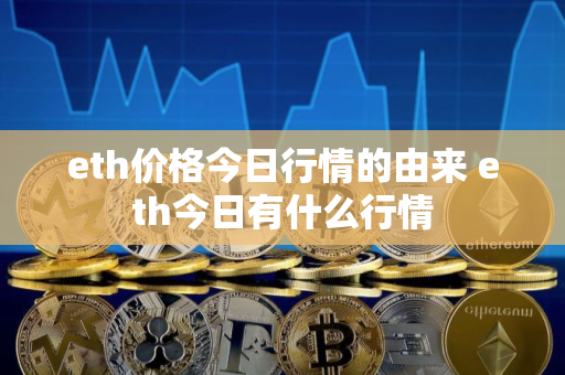 eth价格今日行情的由来 eth今日有什么行情