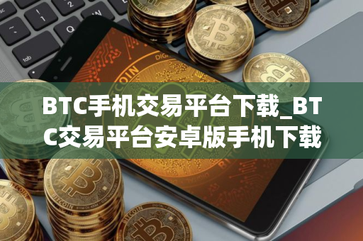BTC手机交易平台下载_BTC交易平台安卓版手机下载v1.0