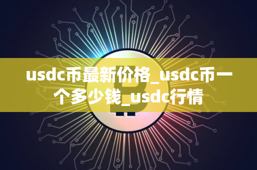 usdc币最新价格_usdc币一个多少钱_usdc行情 usdc币最新价格_usdc币一个多少钱_usdc行情