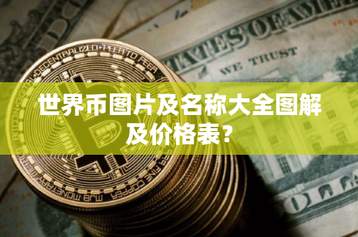 世界币图片及名称大全图解及价格表? 世界币图片及名称大全图解及价格表?