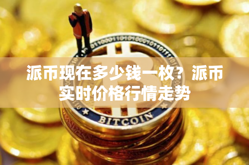 派币现在多少钱一枚？派币实时价格行情走势
