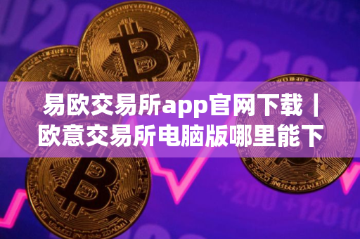 易欧交易所app官网下载|欧意交易所电脑版哪里能下载V8.7.17