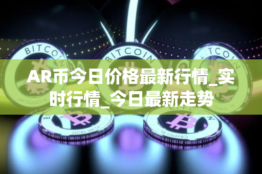 AR币今日价格最新行情_实时行情_今日最新走势