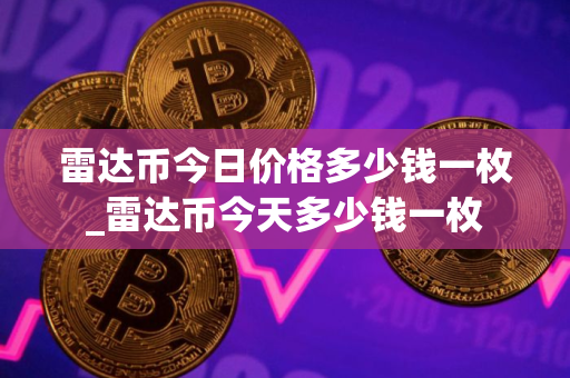 雷达币今日价格多少钱一枚_雷达币今天多少钱一枚