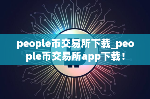 people币交易所下载_people币交易所app下载!