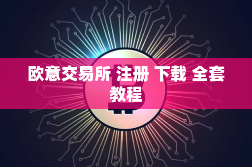 欧意交易所 注册 下载 全套教程