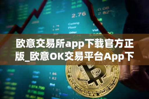 欧意交易所app下载官方正版_欧意OK交易平台App下载教程