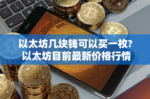 以太坊几块钱可以买一枚? 以太坊目前最新价格行情分析