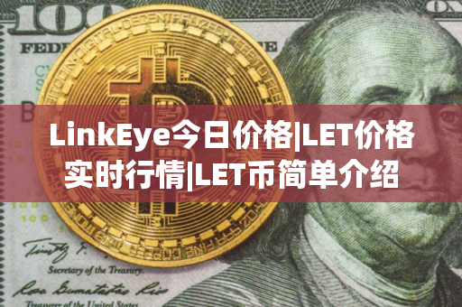 LinkEye今日价格|LET价格实时行情|LET币简单介绍
