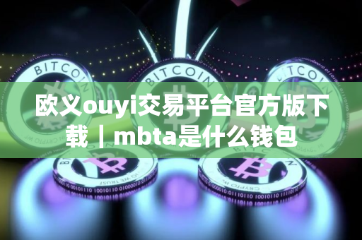 欧义ouyi交易平台官方版下载｜mbta是什么钱包
