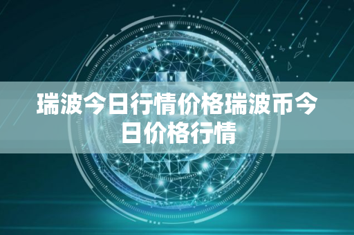 瑞波今日行情价格瑞波币今日价格行情