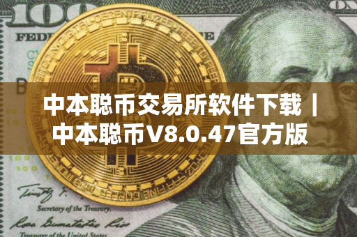 中本聪币交易所软件下载｜中本聪币V8.0.47官方版