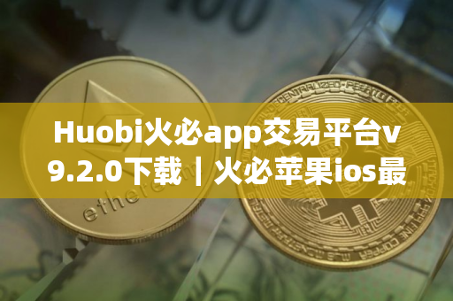 Huobi火必app交易平台v9.2.0下载｜火必苹果ios最新安装包2025
