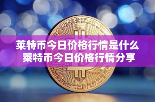 莱特币今日价格行情是什么 莱特币今日价格行情分享