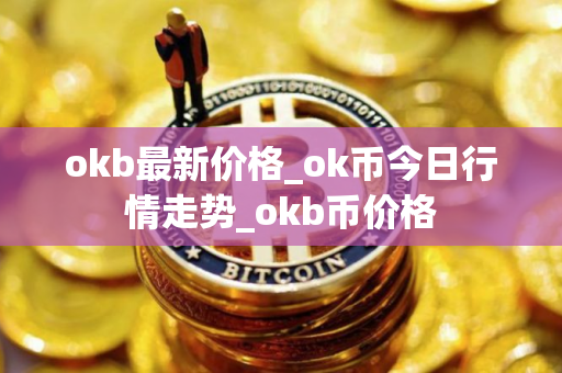okb最新价格_ok币今日行情走势_okb币价格